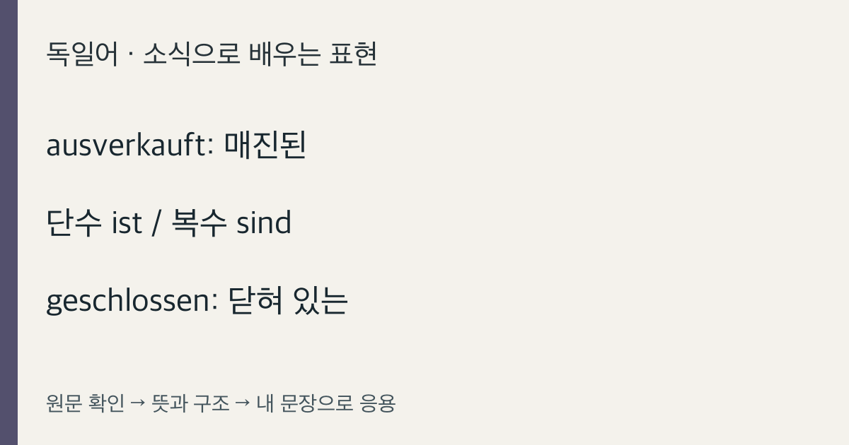 ausverkauft: 매진된 · 단수 ist / 복수 sind · geschlossen: 닫혀 있는