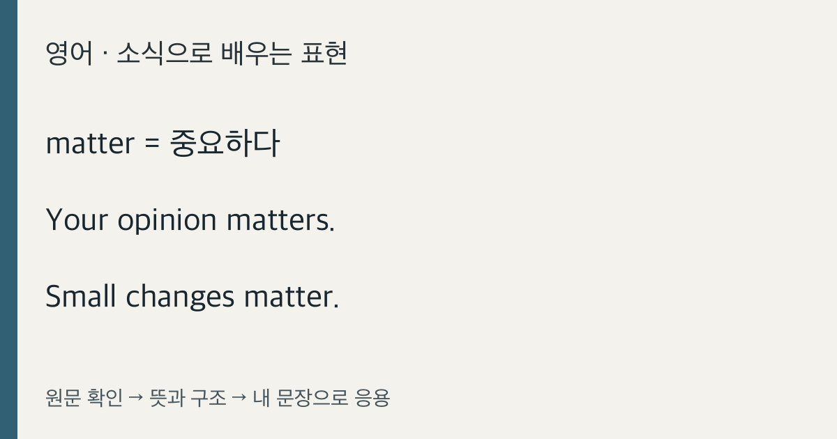 matter = 중요하다 · Your opinion matters. · Small changes matter.